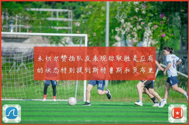 米切尔赞扬队友表现称取胜是应有的状态特别提到斯特鲁斯和莫布里