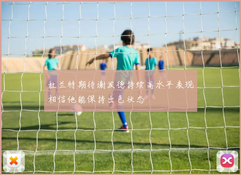 杜兰特期待谢泼德持续高水平表现相信他能保持出色状态