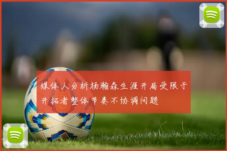 媒体人分析杨瀚森生涯开局受限于开拓者整体节奏不协调问题