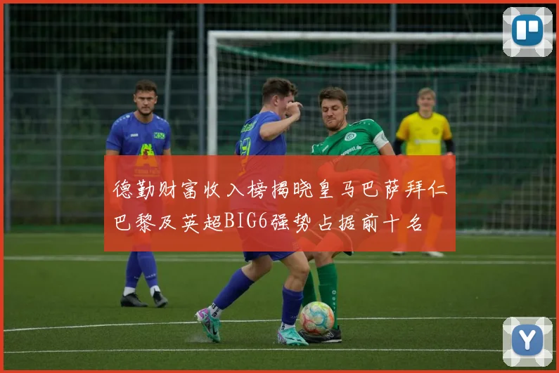 德勤财富收入榜揭晓皇马巴萨拜仁巴黎及英超BIG6强势占据前十名