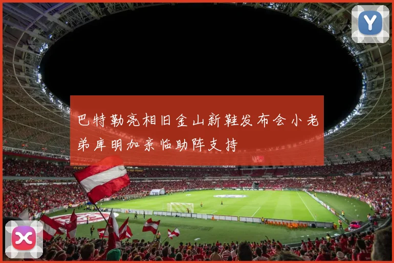 巴特勒亮相旧金山新鞋发布会小老弟库明加亲临助阵支持