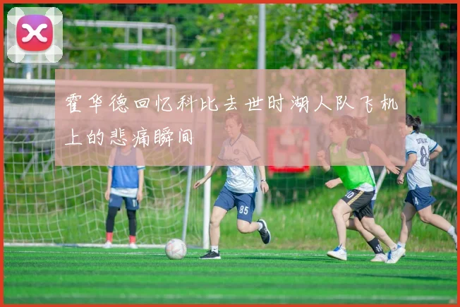 霍华德回忆科比去世时湖人队飞机上的悲痛瞬间