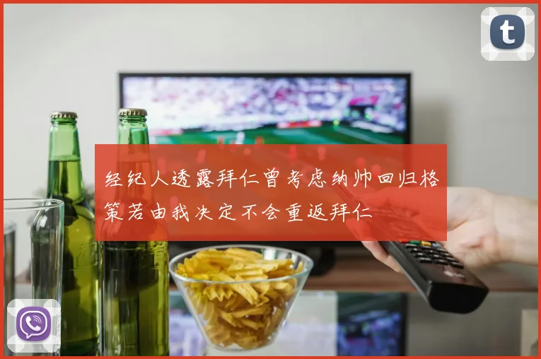 经纪人透露拜仁曾考虑纳帅回归格策若由我决定不会重返拜仁