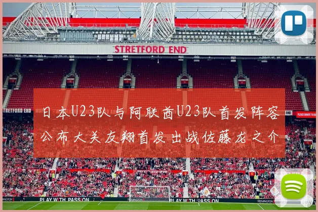 日本U23队与阿联酋U23队首发阵容公布大关友翔首发出战佐藤龙之介替补待命