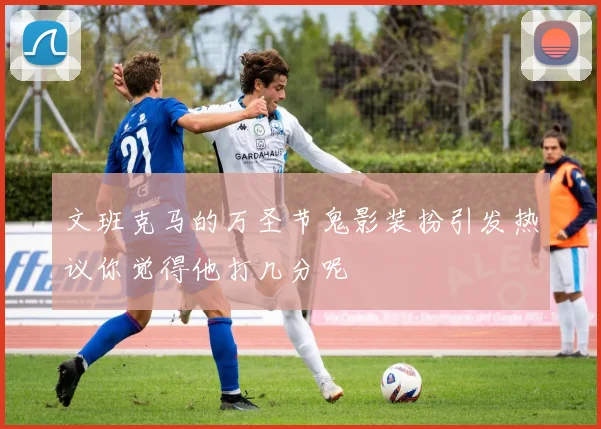 文班克马的万圣节鬼影装扮引发热议你觉得他打几分呢