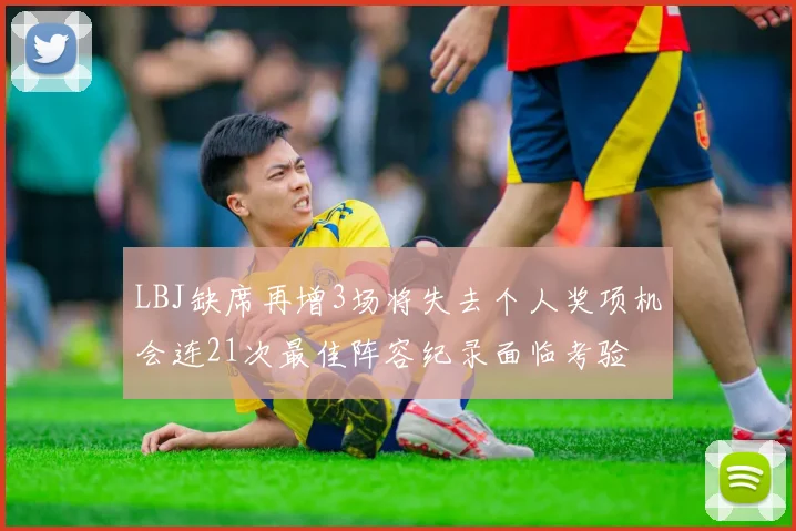 LBJ缺席再增3场将失去个人奖项机会连21次最佳阵容纪录面临考验