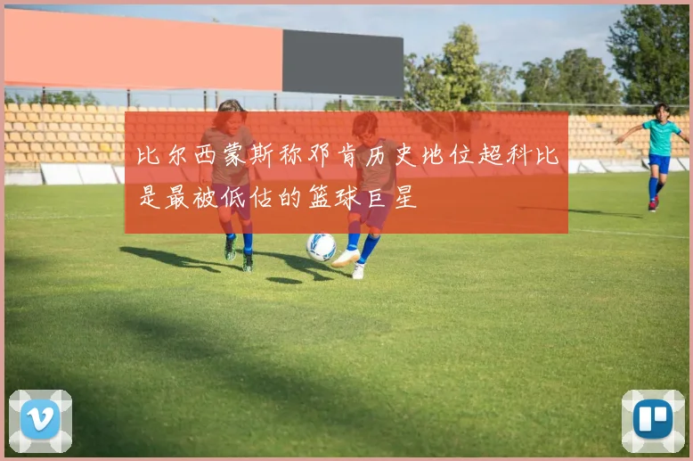比尔西蒙斯称邓肯历史地位超科比是最被低估的篮球巨星